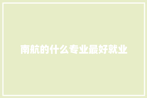 南航的什么专业最好就业