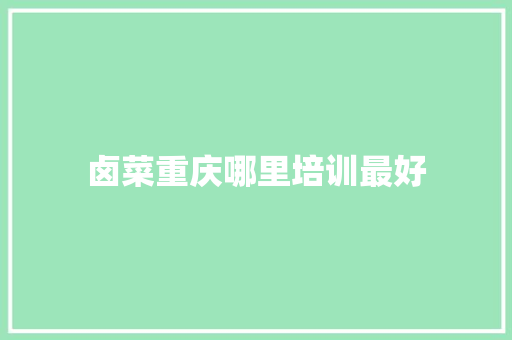 卤菜重庆哪里培训最好