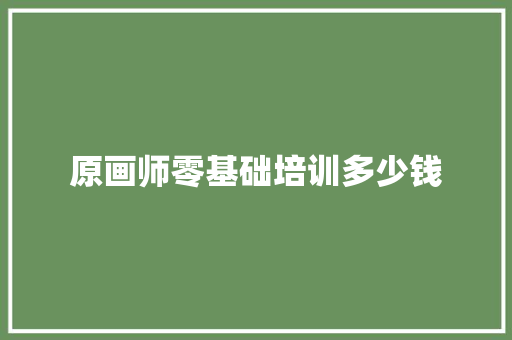 原画师零基础培训多少钱