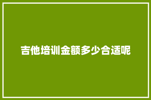 吉他培训金额多少合适呢