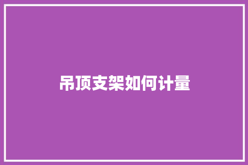 吊顶支架如何计量 生活随笔
