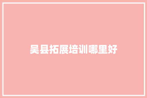 吴县拓展培训哪里好