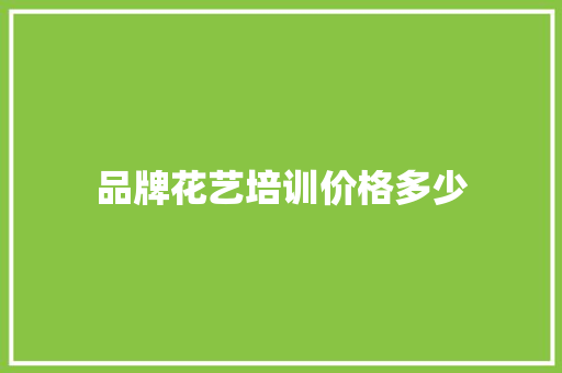 品牌花艺培训价格多少