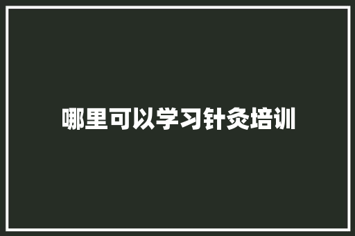 哪里可以学习针灸培训