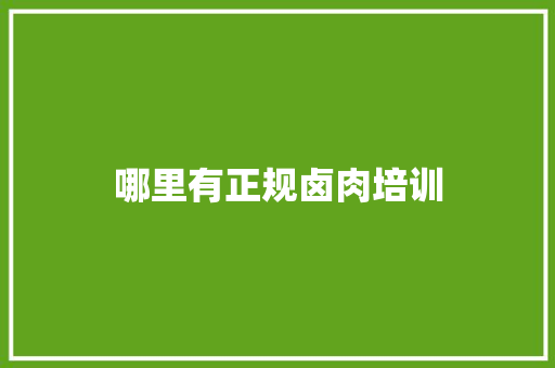 哪里有正规卤肉培训 生活类