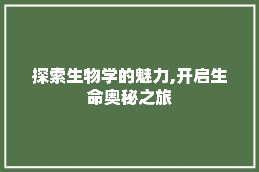 探索生物学的魅力,开启生命奥秘之旅