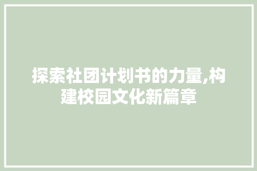 探索社团计划书的力量,构建校园文化新篇章