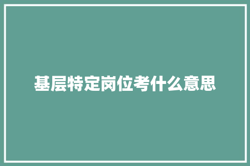 基层特定岗位考什么意思