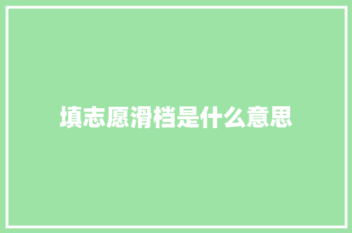 填志愿滑档是什么意思 工作总结