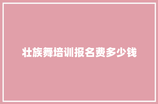 壮族舞培训报名费多少钱