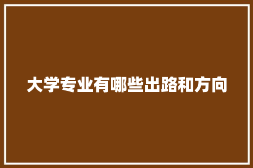 大学专业有哪些出路和方向