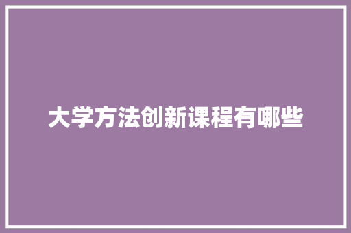 大学方法创新课程有哪些 生活感悟
