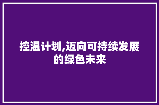 控温计划,迈向可持续发展的绿色未来