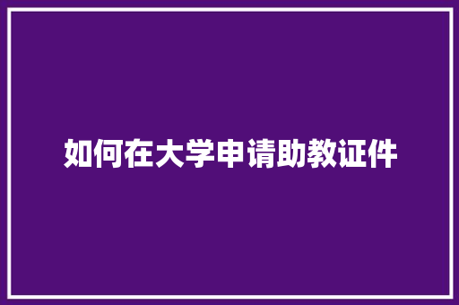 如何在大学申请助教证件