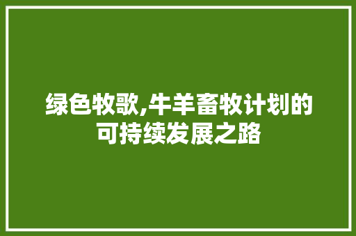 绿色牧歌,牛羊畜牧计划的可持续发展之路