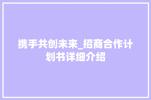 携手共创未来_招商合作计划书详细介绍