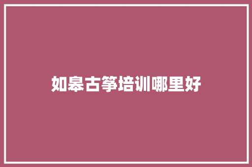 如皋古筝培训哪里好