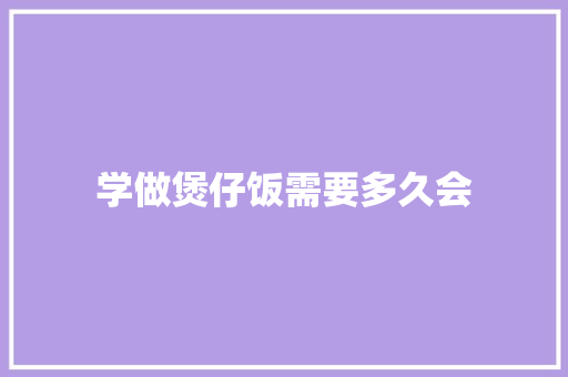 学做煲仔饭需要多久会