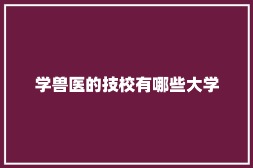 学兽医的技校有哪些大学