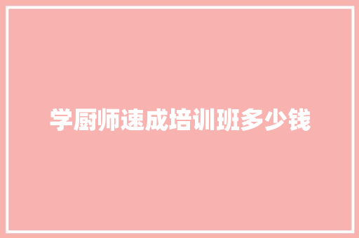 学厨师速成培训班多少钱 工作类