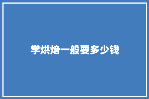 学烘焙一般要多少钱