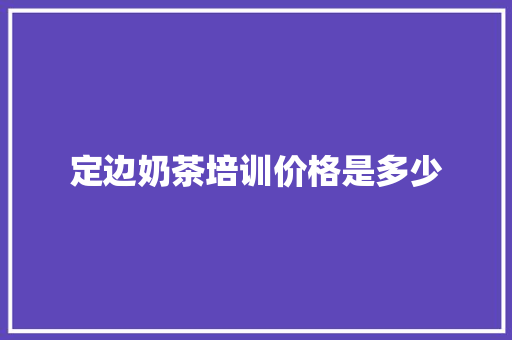 定边奶茶培训价格是多少 工作总结