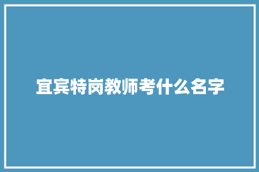宜宾特岗教师考什么名字