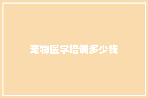 宠物医学培训多少钱 生活随笔