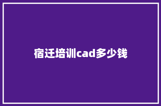 宿迁培训cad多少钱