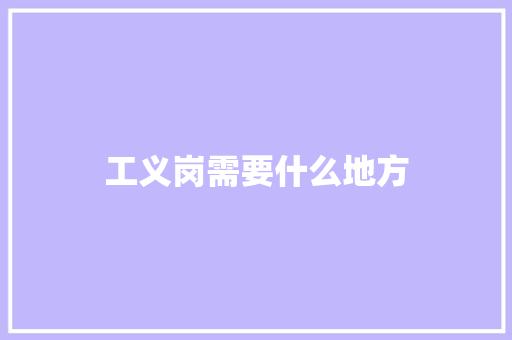 工义岗需要什么地方