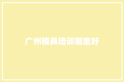 广州模具培训哪里好