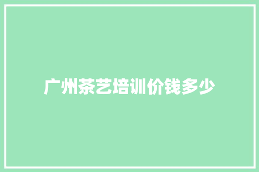 广州茶艺培训价钱多少