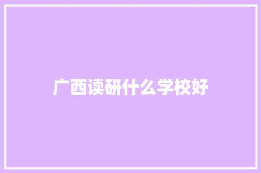 广西读研什么学校好