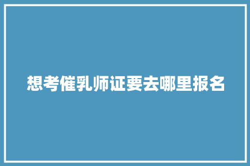想考催乳师证要去哪里报名
