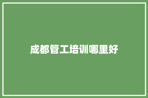 成都管工培训哪里好
