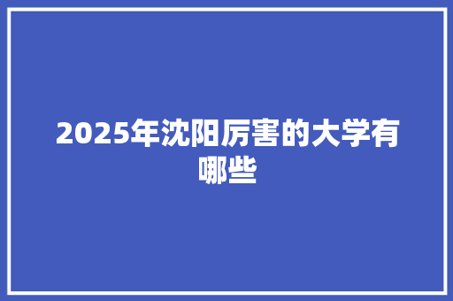 2025年沈阳厉害的大学有哪些