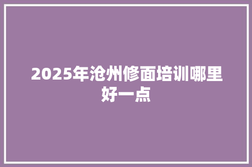 2025年沧州修面培训哪里好一点