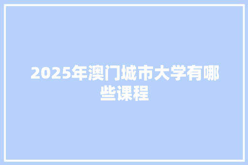 2025年澳门城市大学有哪些课程