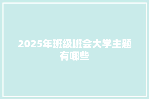2025年班级班会大学主题有哪些
