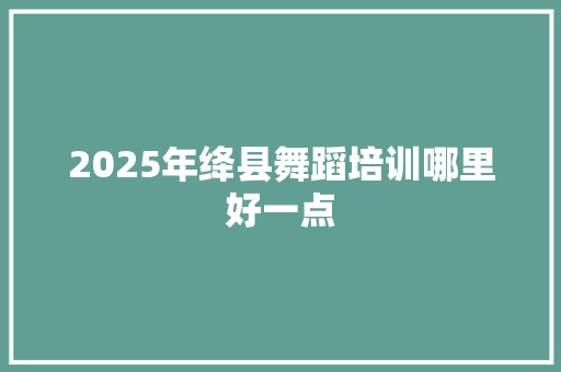 2025年绛县舞蹈培训哪里好一点