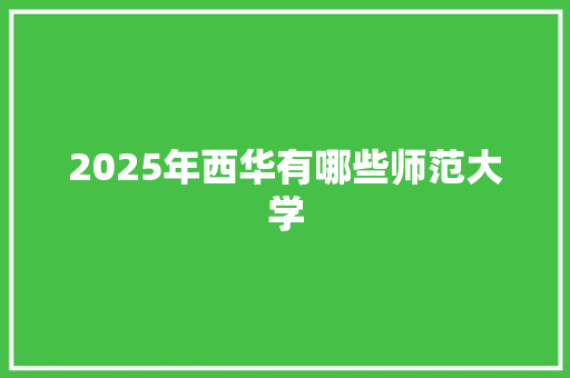 2025年西华有哪些师范大学