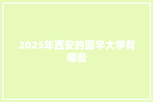 2025年西安的国字大学有哪些 商业文稿