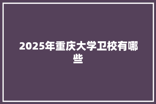 2025年重庆大学卫校有哪些