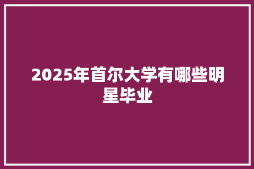 2025年首尔大学有哪些明星毕业