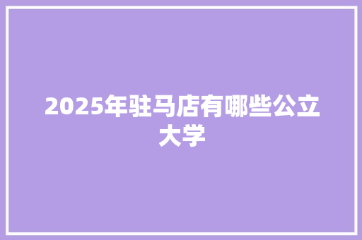 2025年驻马店有哪些公立大学