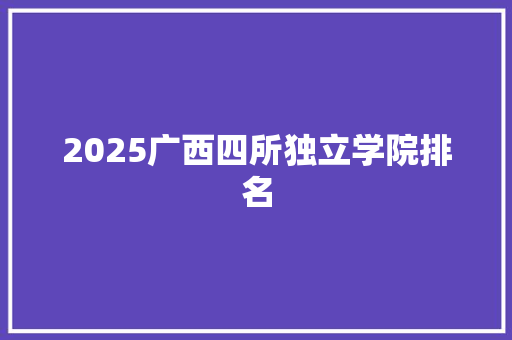 2025广西四所独立学院排名