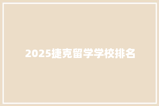 2025捷克留学学校排名 采访稿