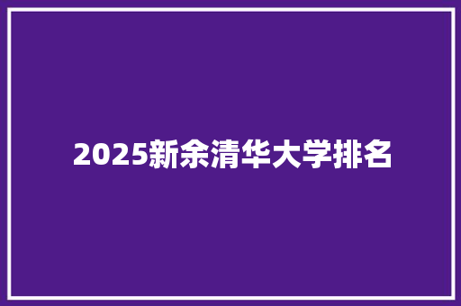 2025新余清华大学排名 工作类