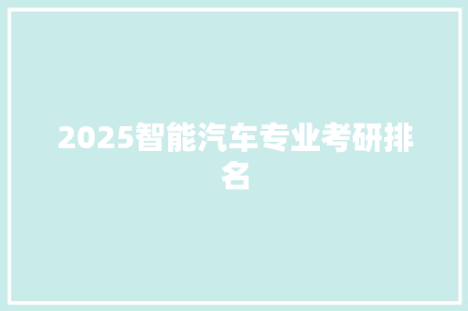 2025智能汽车专业考研排名 工作总结