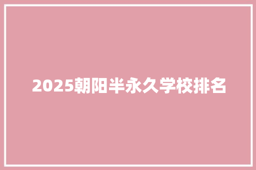 2025朝阳半永久学校排名 生活类